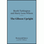 The Gibson Upright (Barnes & Noble Digital Library) - Booth Tarkington; Harry Leon Wilson
